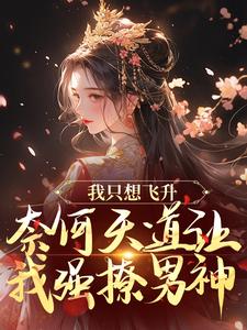完结版《我只想飞升，奈何天道让我强撩男神》章节目录在线阅读