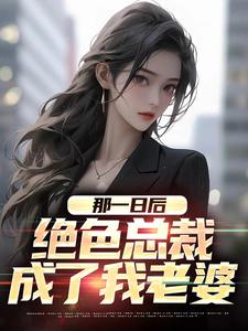 完结版《那一日后，绝色总裁成了我老婆》章节阅读