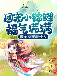 《团宠小锦鲤福气满满，被全家宠着长大》完整版小说免费阅读
