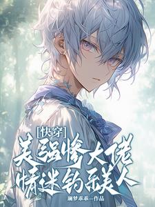 《快穿：美强惨大佬情迷钓系美人》小说谢冉羽章节章节免费在线阅读