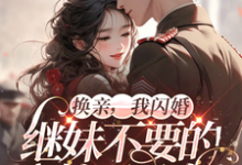 完整版的换亲,我闪婚继妹不要的糙汉军官小说在哪里可以免费读到?-红梅文学