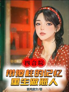 四合院：带傻柱的记忆重生做恶人完整版最新章节，四合院：带傻柱的记忆重生做恶人章节在线阅读