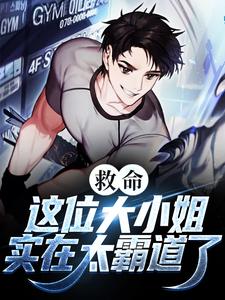 完结版《救命！这位大小姐实在太霸道了》在线免费阅读