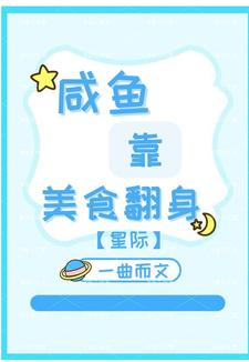 完整版小说《咸鱼靠美食翻身【星际】》免费阅读