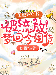 闺蜜齐穿书！被流放！梦回今囤货这本小说完结了吗？免费查看最新章节