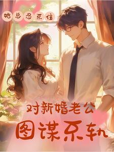 《她总忍不住对新婚老公图谋不轨》沈千淇顾之珩小说免费阅读完整版