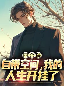 四合院：自带空间，我的人生开挂了完整版小说免费阅读，四合院：自带空间，我的人生开挂了小说