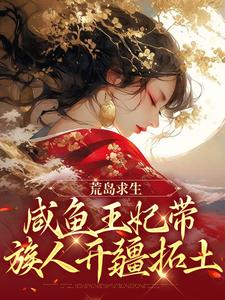 哪里能找到荒岛求生：咸鱼王妃带族人开疆拓土小说的最新更新和免费章节？