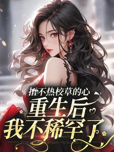 《捂不热校草的心，重生后我不稀罕了》小说章节在线试读，《捂不热校草的心，重生后我不稀罕了》最新章节目录
