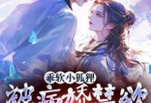 乖软小狐狸:被病娇禁欲男主宠爆小说完结了吗?在哪里可以免费读到?-红梅文学