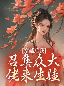 完结版《穿越后我召集众大佬来生娃》章节阅读