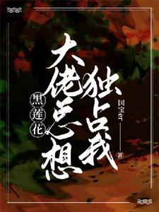 《【快穿】黑莲花大佬总想独占我》完整版小说免费阅读