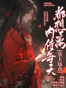 《内侍每天都想离皇上远点》全集免费在线阅读（谢二宝）