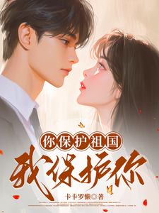 已完结小说《你保护祖国我保护你》在线章节阅读