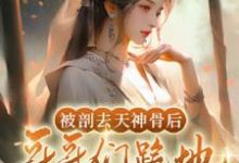 被剖去天神骨后,哥哥们跪地求原谅小说的最新章节在哪里更新?免费追踪阅读-红梅文学