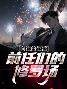 向往的生活：前任们的修罗场！小说最新更新在哪里？免费在线看