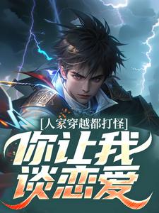 人家穿越都打怪，你让我谈恋爱？章节免费在线阅读，时也完结版