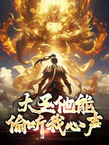 大圣他能偷听我心声小说完结版章节免费阅读
