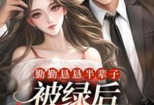 勤勤恳恳半辈子,被绿后我转嫁豪门小说有没有完结版在线?-红梅文学
