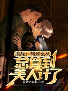 谍战：熬这么久，总算到美人计了这本小说怎么样？免费在线阅读试试