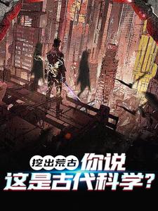 挖出荒古，你说这是古代科学？章节免费在线阅读，叶时完结版