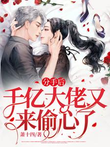 求分手后，千亿渣男爆改舔狗求复合小说免费资源