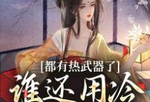 已完结小说《都有热武器了,谁还用冷武器上场》章节在线阅读-红梅文学