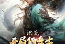 洪荒:开局俩盘古,这个怎么有点迷古磐小说大结局免费试读-红梅文学