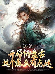 洪荒：开局俩盘古，这个怎么有点迷古磐小说大结局免费试读