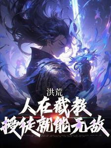 已完结小说《洪荒：人在截教，授徒就能无敌》章节免费阅读