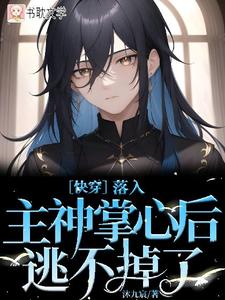 ［快穿］落入主神掌心后逃不掉了小说免费资源，［快穿］落入主神掌心后逃不掉了在线阅读