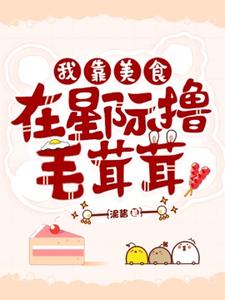 《我靠美食在星际撸毛茸茸们》小说免费阅读完整版