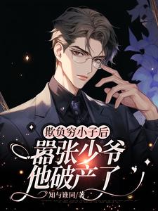 欺负穷小子后，嚣张少爷他破产了小说的最新章节在哪里更新？免费追踪阅读