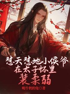 哪里能找到怼天怼地小侯爷在太子怀里装柔弱小说的最新更新和免费章节？