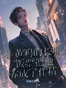 《小黄鸡的长期饭票把他养成了作精》完整版小说免费阅读