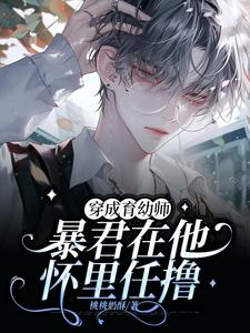 穿成育幼师，暴君在他怀里任撸小说免费资源，穿成育幼师，暴君在他怀里任撸在线阅读