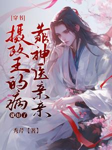 哪里能找到[穿书]摄政王的病靠神医亲亲就好了小说的全部章节？
