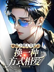 鸣人小说火影之鸣人失忆后换一种方式相爱完整版阅读
