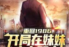 哪里能找到重回1986,开局在妹妹床上醒来小说的全部章节?-红梅文学