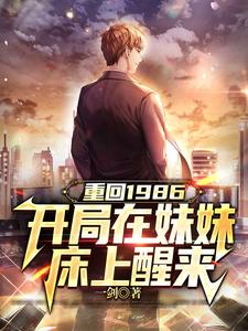 哪里能找到重回1986，开局在妹妹床上醒来小说的全部章节？