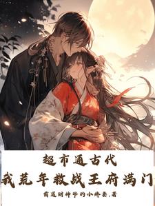 免费看超市通古代，我荒年救战王府满门小说的网站有哪些？