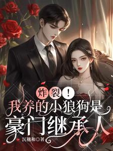 小说《炸裂！我养的小狼狗是豪门继承人》完整版在线章节免费阅读