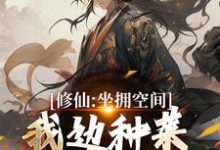 完结版《修仙:坐拥空间,我边种菜边修炼》免费阅读-红梅文学
