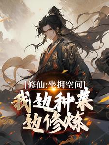 完结版《修仙：坐拥空间，我边种菜边修炼》免费阅读