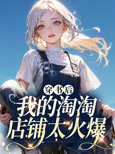 穿书后我的淘淘店铺太火爆最新章节，穿书后我的淘淘店铺太火爆免费阅读