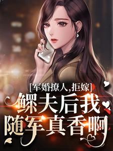 军婚撩人，拒嫁鳏夫后我随军真香啊这本小说在哪里可以看？哪里有免费试读章节？