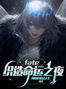 完结版《fate：织造命运之夜》章节阅读