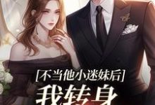 不当他小迷妹后,我转身嫁京圈大佬完整版小说免费阅读,不当他小迷妹后,我转身嫁京圈大佬小说-红梅文学