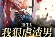 重生后,我狠虐渣男,手撕白莲花这本小说怎么样?免费在线阅读试试-红梅文学