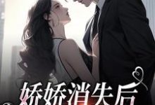 娇娇消失后,总裁心碎一地免费阅读,娇娇消失后,总裁心碎一地章节在线阅读-红梅文学